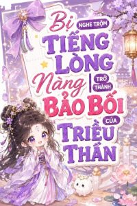 Bị Nghe Trộm Tiếng Lòng, Nàng Trở Thành Bảo Bối Của Triều Thần