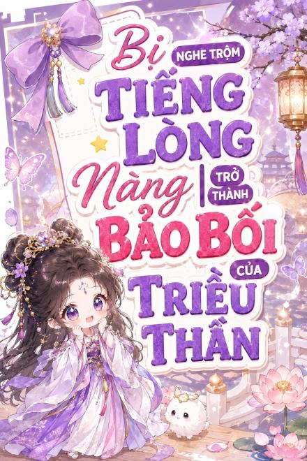 Bị Nghe Trộm Tiếng Lòng, Nàng Trở Thành Bảo Bối Của Triều Thần