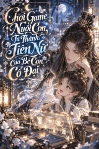 Chơi Game Nuôi Con, Ta Thành Tiên Nữ Của Bé Con Ở Cổ Đại