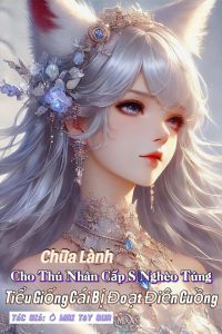 Chữa Lành Cho Thú Nhân Cấp S Nghèo Túng, Tiểu Giống Cái Bị Đoạt Điên Cuồng
