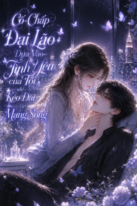 Cố Chấp Đại Lão Dựa Vào Tình Yêu Của Tôi Để Kéo Dài Mạng Sống