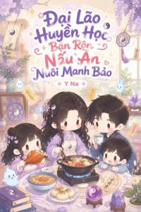 Đại Lão Huyền Học Bận Rộn Nấu Ăn Nuôi Manh Bảo