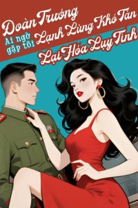 Đoàn Trưởng Lạnh Lùng Khó Tán, Ai Ngờ Gặp Tôi Lại Hóa Lụy Tình