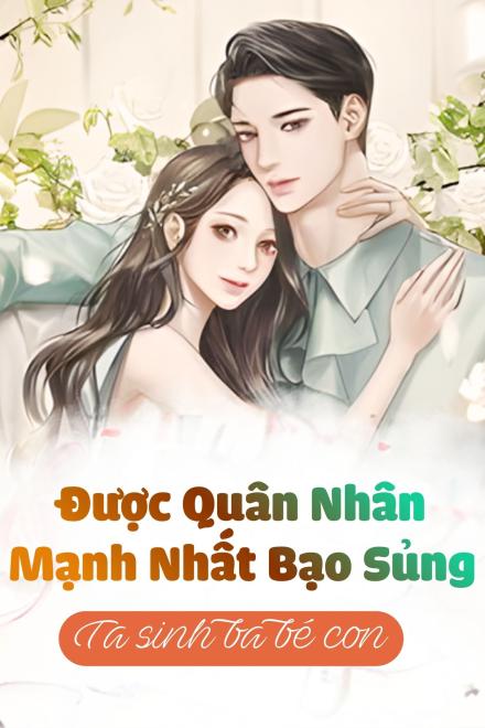 Được Quân Nhân Mạnh Nhất Cưng Chiều, Tôi Sinh Ba Bé Con