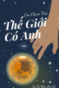 Em Chạm Vào Thế Giới Có Anh