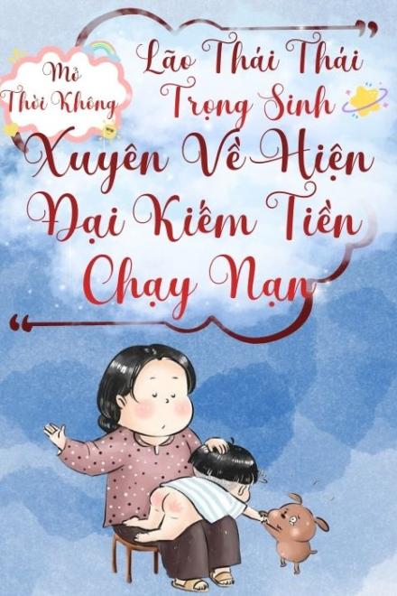 Lão Thái Thái Trọng Sinh, Mở Thời Không Xuyên Về Hiện Đại Kiếm Tiền Chạy Nạn