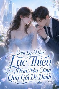 Cấm Ly Hôn! Lục Thiếu Đêm Nào Cũng Quỳ Gối Dỗ Dành