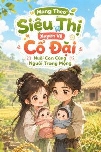 Mang Theo Siêu Thị Xuyên Về Cổ Đại Nuôi Con Cùng Người Trong Mộng