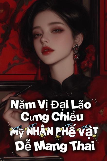 Mỹ Nhân Phế Vật Dễ Mang Thai, Năm Vị Đại Lão Cưng Chiều