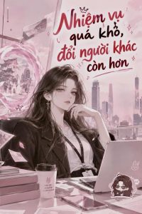 Nhiệm Vụ Quá Khó, Đổi Người Khác Còn Hơn