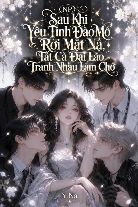 (NP) Sau Khi Yêu Tinh Đào Mỏ Rơi Mặt Nạ, Tất Cả Đại Lão Tranh Nhau Làm Chó