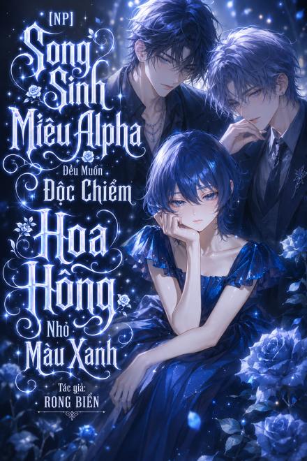 [Np] Song Sinh Miêu Alpha Đều Muốn Độc Chiếm Hoa Hồng Nhỏ Màu Xanh