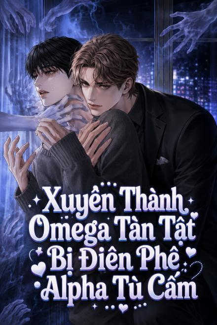 Xuyên Thành Omega Tàn Tật Bị Điên Phê Alpha Tù Cấm