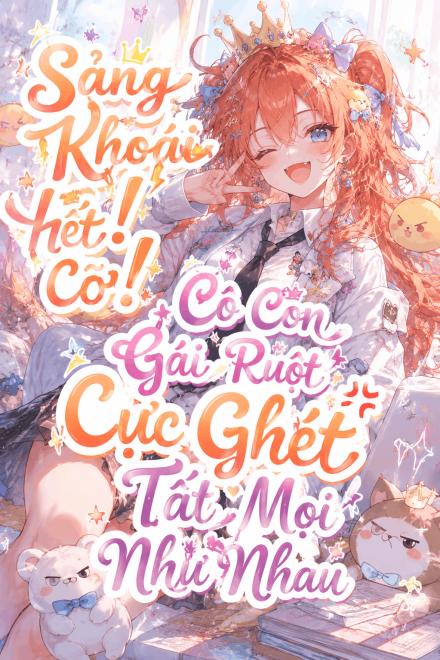 Sảng Khoái Hết Cỡ! Cô Con Gái Ruột Cực Ghét Tất Mọi Như Nhau