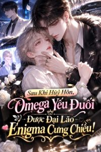 Sau Khi Huỷ Hôn, Omega Yếu Đuối Được Đại Lão Enigma Cưng Chiều!