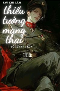 Sau Khi Làm Thiếu Tướng Mang Thai, Tôi Bỏ Chạy