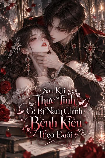 Sau Khi Thức Tỉnh Cô Bị Nam Chính Bệnh Kiều Theo Đuổi