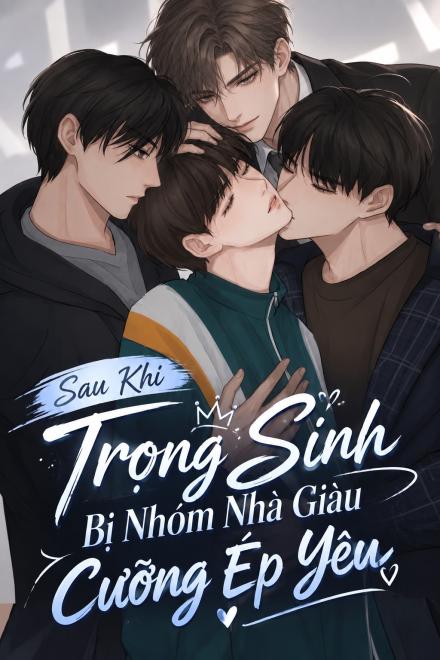 Sau Khi Trọng Sinh Bị Nhóm Nhà Giàu Cưỡng Ép Yêu
