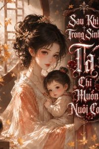 Sau Khi Trọng Sinh, Ta Chỉ Muốn Nuôi Con