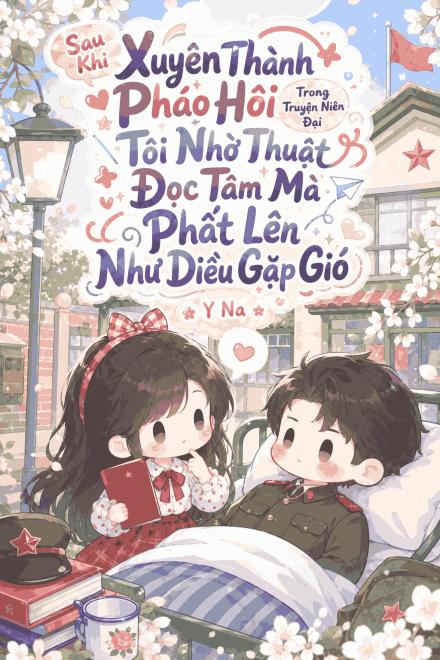 Sau Khi Xuyên Thành Pháo Hôi Trong Truyện Niên Đại, Tôi Nhờ Thuật Đọc Tâm Mà Phất Lên Như Diều Gặp Gió