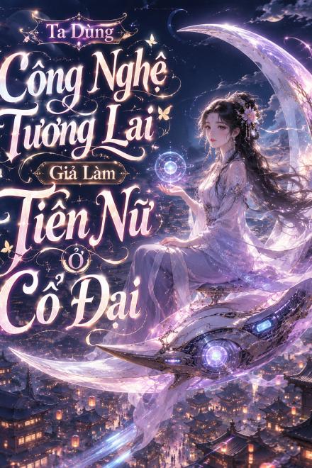 Ta Dùng Công Nghệ Tương Lai Giả Làm Tiên Nữ Ở Cổ Đại