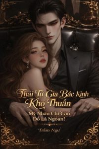 Thái Tử Gia Bắc Kinh Khó Thuần, Mỹ Nhân Chỉ Cần Đỗ Là Ngoan!