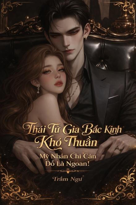Thái Tử Gia Bắc Kinh Khó Thuần, Mỹ Nhân Chỉ Cần Đỗ Là Ngoan!