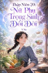 Thập Niên 70: Nữ Phụ Trọng Sinh Đổi Đời