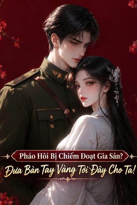 Thập Niên 70: Pháo Hôi Bị Cướp Đoạt Gia Sản? Đưa Bàn Tay Vàng Tới Đây Cho Ta