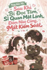 Thập Niên 70: Sau Khi Bị Đọc Tâm, Sĩ Quan Mặt Lạnh Đêm Nào Cũng Mất Kiểm Soát