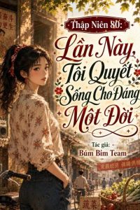 Thập Niên 80: Lần Này, Tôi Quyết Sống Cho Đáng Một Đời