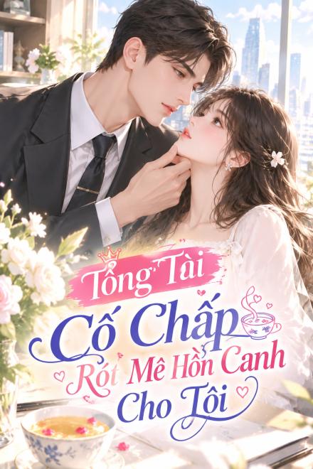 Tổng Tài Cố Chấp Rót Mê Hồn Canh Cho Tôi