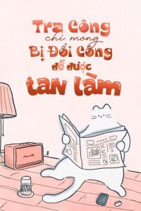 Tra Công Chỉ Mong Bị Đổi Công Để Được Tan Làm