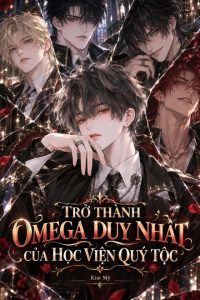 Trở Thành Omega Duy Nhất Của Học Viện Quý Tộc