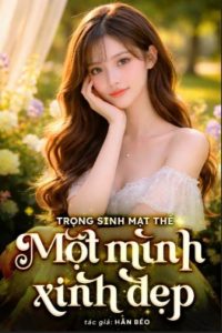 Trọng Sinh Mạt Thế Một Mình Xinh Đẹp