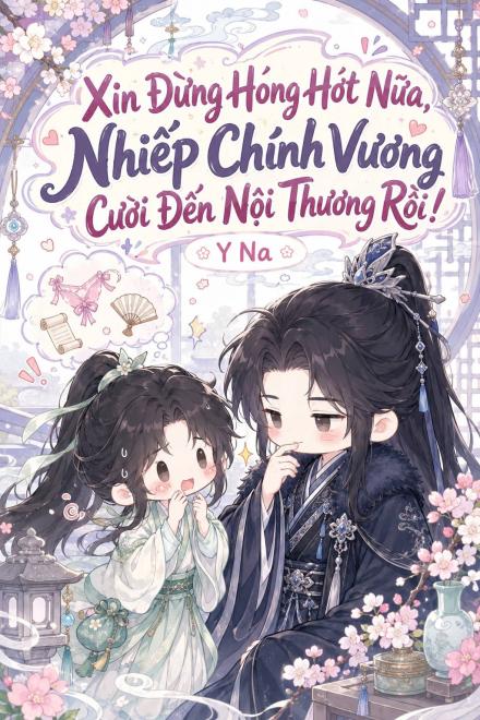 Xin Đừng Hóng Hớt Nữa, Nhiếp Chính Vương Cười Đến Nội Thương Rồi!