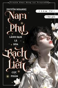 [Xuyên Nhanh] Nam Thứ Lãnh Đạm Là Đóa Bạch Liên Cực Phẩm