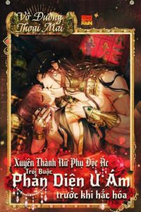 Xuyên Thành Nữ Phụ Độc Ác, Trói Buộc Phản Diện U Ám Trước Khi Hắc Hóa