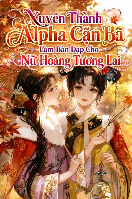 Xuyên Thành Alpha Cặn Bã Làm Bàn Đạp Cho Nữ Hoàng Tương Lai