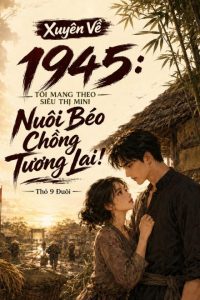 Xuyên Về 1945: Tôi Mang Theo Siêu Thị Mini Nuôi Béo Chồng Tương Lai